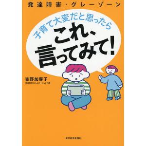 発達障害・グレーゾーン子育て大変だと思ったらこれ、言ってみて!/吉野加容子
