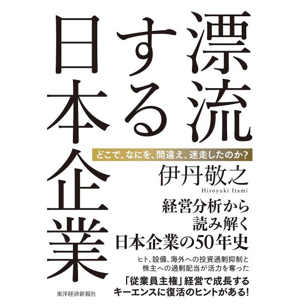 漂流する日本企業 どこで、なにを、間違え、迷走したのか?/伊丹敬之