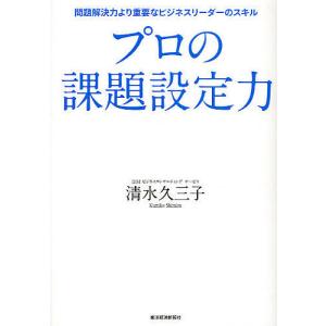 プロの課題設定力 問題解決力より重要なビジネスリーダーのスキル/清水久三子