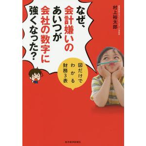 なぜ、会計嫌いのあいつが会社の数字に強くなった? 図だけでわかる財務3表/村上裕太郎｜bookfan