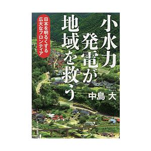 小水力発電が地域を救う 日本を明るくする広大なフロンティア/中島大｜bookfan