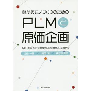 儲かるモノづくりのためのPLMと原価企画 設計・製造・会計の連携がもたらす新しい経営手法/北山一真/尾関将/伊与田克宏｜bookfan