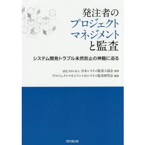 発注者のプロジェクトマネジメントと監査 システム開発トラブル未然防止の神髄に迫る/日本システム監査人協会