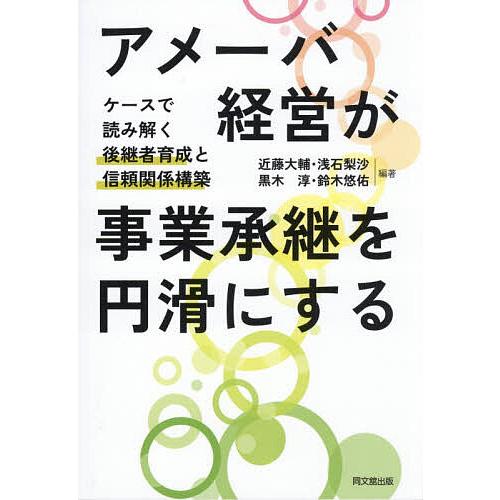 アメーバ経営が事業承継を円滑にする ケースで読み解く後継者育成と信頼関係構築/近藤大輔