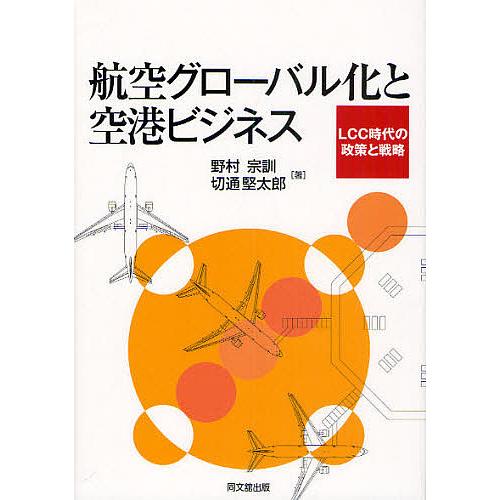 航空グローバル化と空港ビジネス LCC時代の政策と戦略/野村宗訓/切通堅太郎