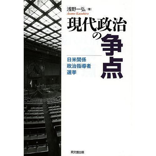 現代政治の争点 日米関係・政治指導者・選挙/浅野一弘