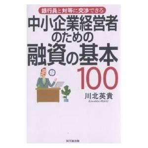 中小企業経営者のための融資の基本100 銀行員と対等に交渉できる/川北英貴｜bookfan