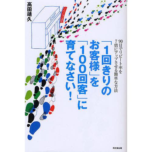 「1回きりのお客様」を「100回客」に育てなさい! 90日でリピート率を7倍にアップさせる簡単な方法...