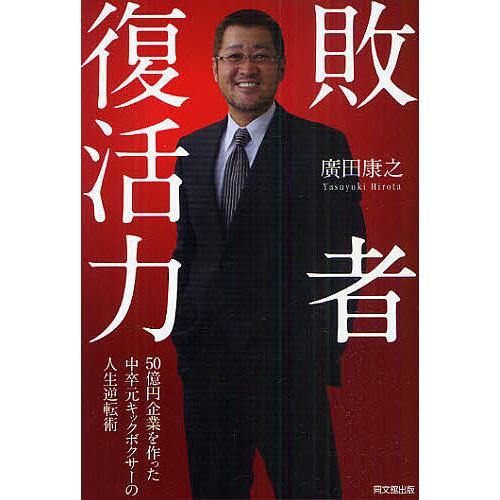 敗者復活力 50億円企業を作った中卒元キックボクサーの人生逆転術/廣田康之