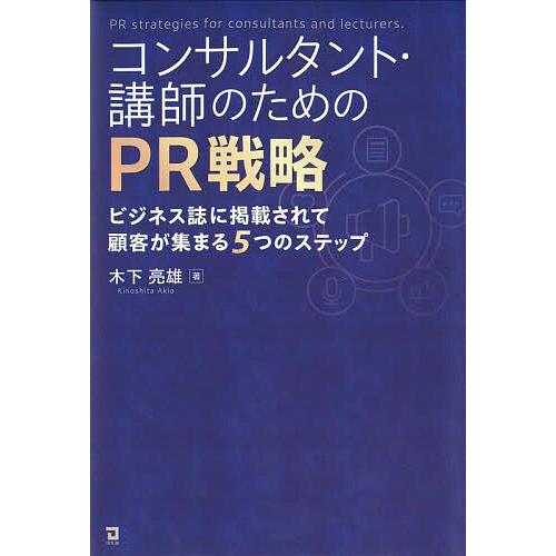 コンサルタント・講師のためのPR戦略 ビジネス誌に掲載されて顧客が集まる5つのステップ/木下亮雄