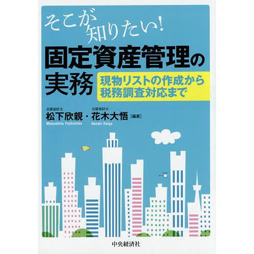 そこが知りたい!固定資産管理の実務 現物リストの作成から税務調査対応まで/松下欣親/花木大悟