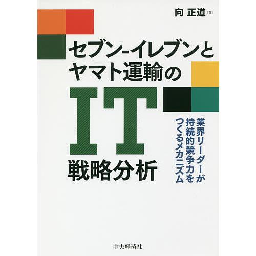 セブン-イレブンとヤマト運輸のIT戦略分析 業界リーダーが持続的競争力をつくるメカニズム/向正道
