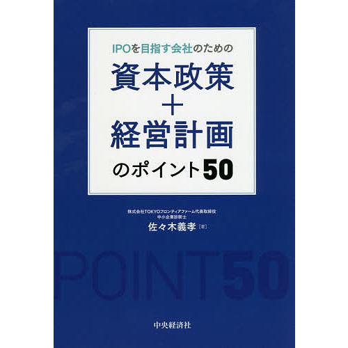 IPOを目指す会社のための資本政策+経営計画のポイント50/佐々木義孝