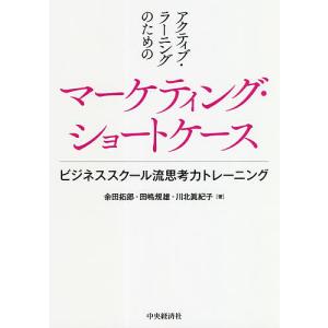 アクティブ・ラーニングのためのマーケティング・ショートケース ビジネススクール流思考力トレーニング/余田拓郎/田嶋規雄/川北眞紀子｜bookfan