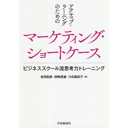 アクティブ・ラーニングのためのマーケティング・ショートケース ビジネススクール流思考力トレーニング/...