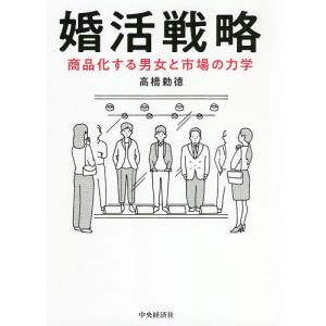 婚活戦略 商品化する男女と市場の力学 / 高橋勅徳