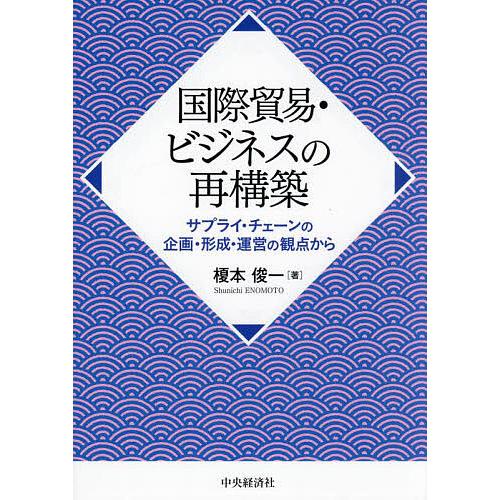 国際貿易・ビジネスの再構築 サプライ・チェーンの企画・形成・運営の観点から/榎本俊一