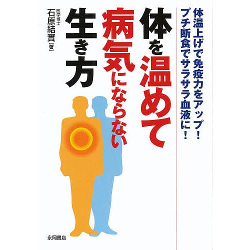 体を温めて病気にならない生き方 体温上げで免疫力をアップ!プチ断食でサラサラ血液に!/石原結實