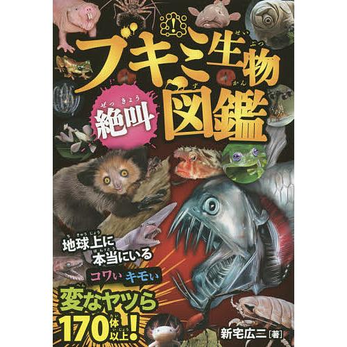 ブキミ生物絶叫図鑑 本当にいる!コワいキモい変なヤツら170体以上!/新宅広二/岩崎政志/松島浩一郎