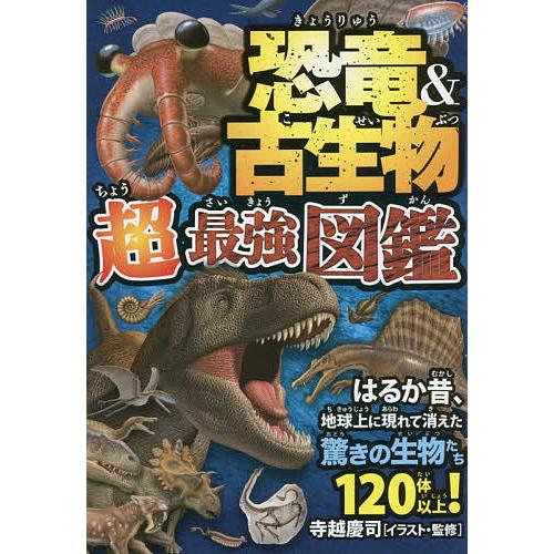 恐竜&amp;古生物超最強図鑑 はるか昔、地球上に現れて消えた驚きの生物たち120体以上!/寺越慶司/寺越慶...