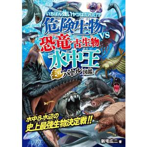 危険生物vs恐竜・古生物〈水中王〉超バトル図鑑 いちばん強いヤツはだれだ!?/新宅広二｜bookfanプレミアム