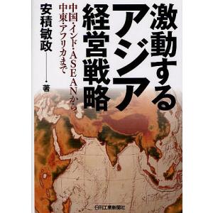 激動するアジア経営戦略 中国・インド・ASEANから中東・アフリカまで/安積敏政｜bookfan