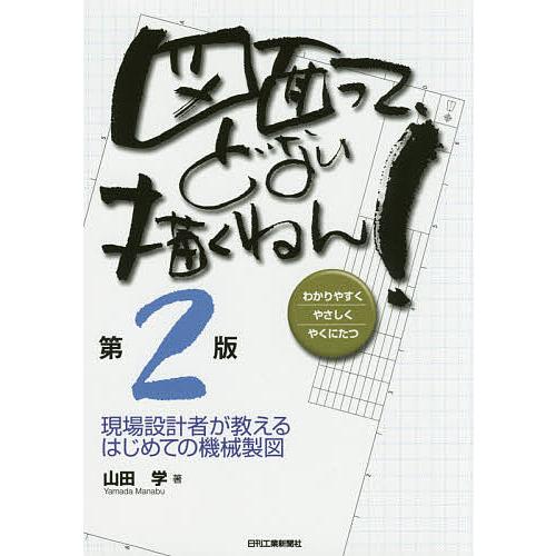 図面って、どない描くねん! 現場設計者が教えるはじめての機械製図 わかりやすくやさしくやくにたつ/山...