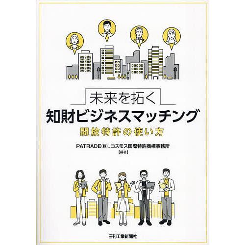 未来を拓く知財ビジネスマッチング 開放特許の使い方/PATRADE（株）/コスモス国際特許商標事務所