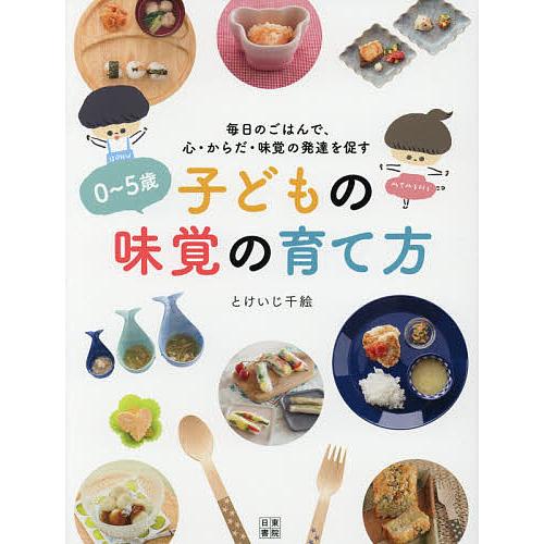 0〜5歳子どもの味覚の育て方 毎日のごはんで、心・からだ・味覚の発達を促す/とけいじ千絵