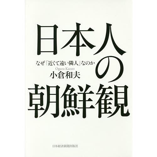 日本人の朝鮮観 なぜ「近くて遠い隣人」なのか/小倉和夫