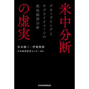 米中分断の虚実 デカップリングとサプライチェーンの政治経済分析 / 宮本雄二 / 伊集院敦 / 日本経済研究センター