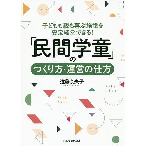 「民間学童」のつくり方・運営の仕方 子どもも親も喜ぶ施設を安定経営できる!/遠藤奈央子