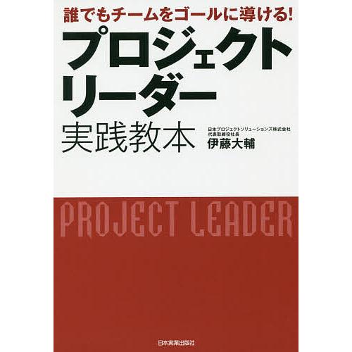 プロジェクトリーダー実践教本 誰でもチームをゴールに導ける!/伊藤大輔