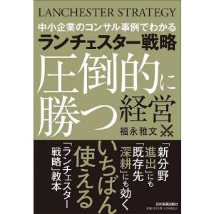 ランチェスター戦略圧倒的に勝つ経営 中小企業のコンサル事例でわかる/福永雅文