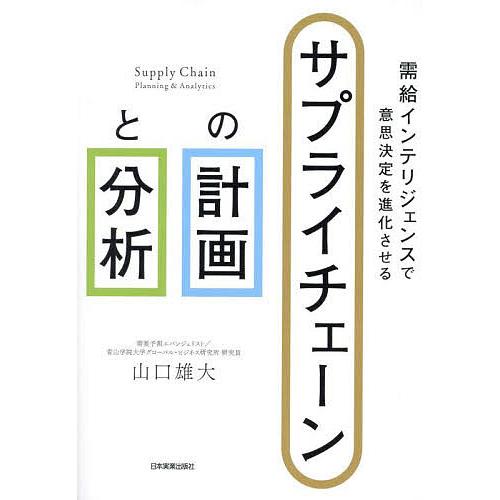 サプライチェーンの計画と分析 需給インテリジェンスで意思決定を進化させる/山口雄大