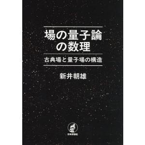 場の量子論の数理 古典場と量子場の構造/新井朝雄