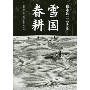 雪国春耕 越後松之山昭和の山村の記録 橋本紘二写真集/橋本紘二｜bookfan