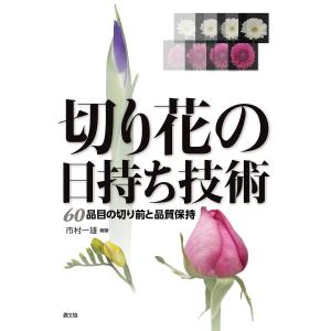 切り花の日持ち技術 60品目の切り前と品質保持 / 市村一雄