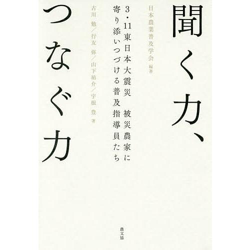 聞く力、つなぐ力 3・11東日本大震災被災農家に寄り添いつづける普及指導員たち/日本農業普及学会/古...