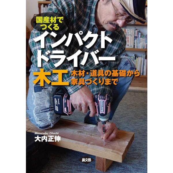 国産材でつくるインパクトドライバー木工 木材・道具の基礎から家具づくりまで/大内正伸