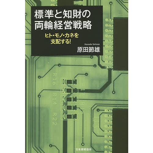 標準と知財の両輪経営戦略 ヒト・モノ・カネを支配する!/原田節雄