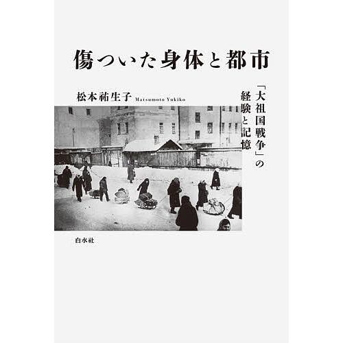 傷ついた身体と都市 「大祖国戦争」の経験と記憶/松本祐生子