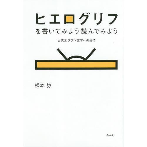 ヒエログリフを書いてみよう読んでみよう 古代エジプト文字への招待 新装版/松本弥