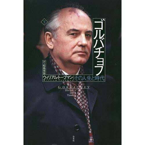 ゴルバチョフ その人生と時代 下/ウィリアム・トーブマン/松島芳彦