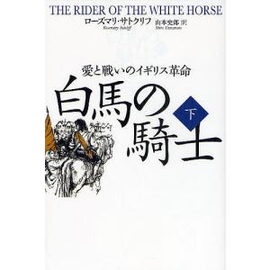 白馬の騎士 愛と戦いのイギリス革命 下/ローズマリ・サトクリフ/山本史郎｜bookfan