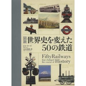 図説世界史を変えた50の鉄道/ビル・ローズ/山本史郎｜bookfan