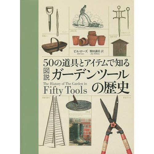 50の道具とアイテムで知る図説ガーデンツールの歴史/ビル・ローズ/柴田譲治