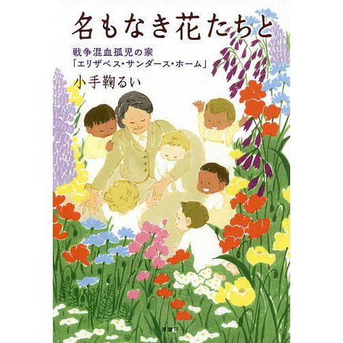 名もなき花たちと 戦争混血孤児の家「エリザベス・サンダース・ホーム」/小手鞠るい