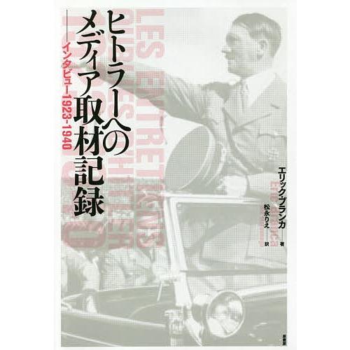 ヒトラーへのメディア取材記録 インタビュー1923-1940/エリック・ブランカ/松永りえ