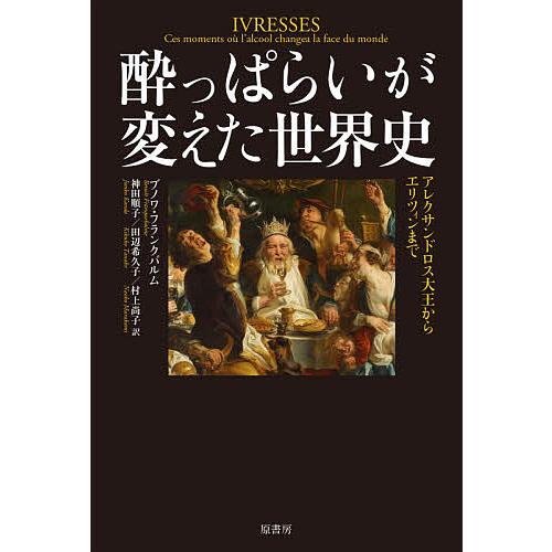 酔っぱらいが変えた世界史 アレクサンドロス大王からエリツィンまで/ブノワ・フランクバルム/神田順子/...